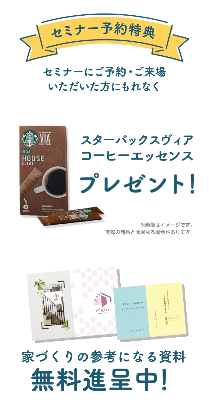 セミナー予約特典、スターバックスアソートセット、家づくりの参考になる資料無料進呈中！